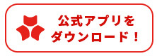 公式アプリを ダウンロード！